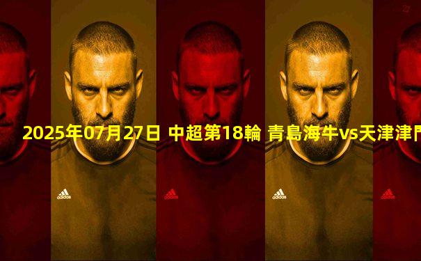 2025年07月27日 中超第18輪 青島海牛vs天津津門(mén)虎 全場(chǎng)錄像